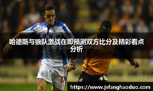 哈德斯与狼队激战在即预测双方比分及精彩看点分析